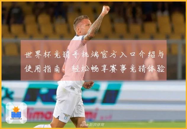 世界杯竞猜手机端官方入口介绍与使用指南，轻松畅享赛事竞猜体验