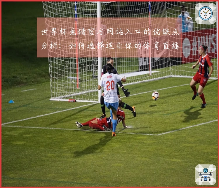 世界杯竞猜官方网站入口的优缺点分析：如何选择适合你的体育直播平台