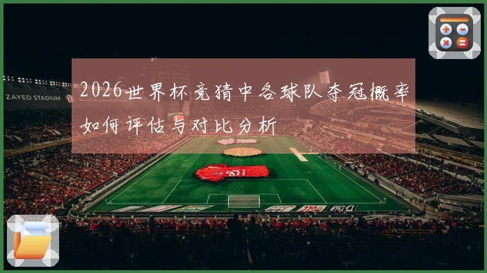 2026世界杯竞猜中各球队夺冠概率如何评估与对比分析