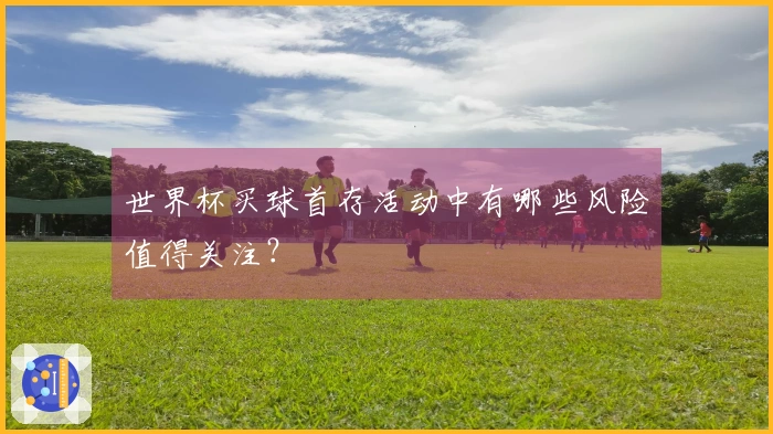 世界杯买球首存活动中有哪些风险值得关注？