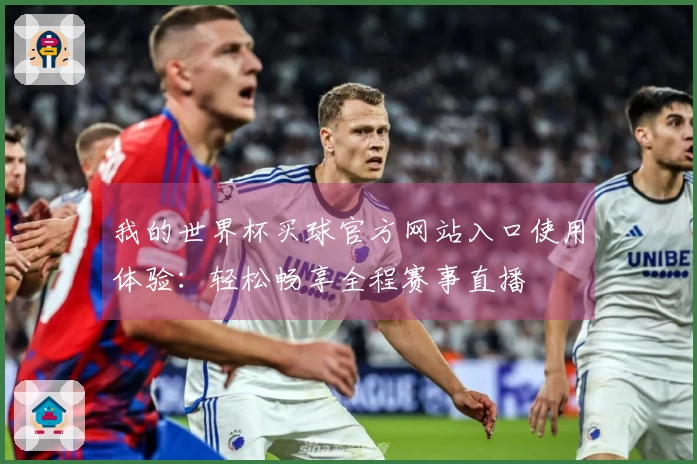 我的世界杯买球官方网站入口使用体验：轻松畅享全程赛事直播