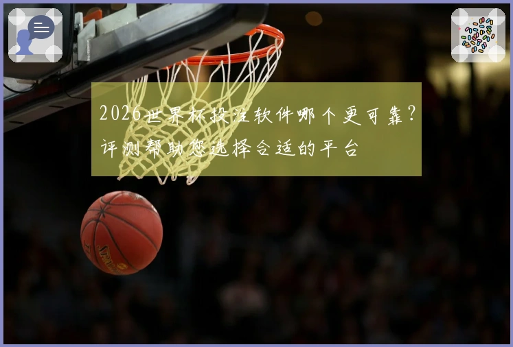 2026世界杯投注软件哪个更可靠？评测帮助您选择合适的平台