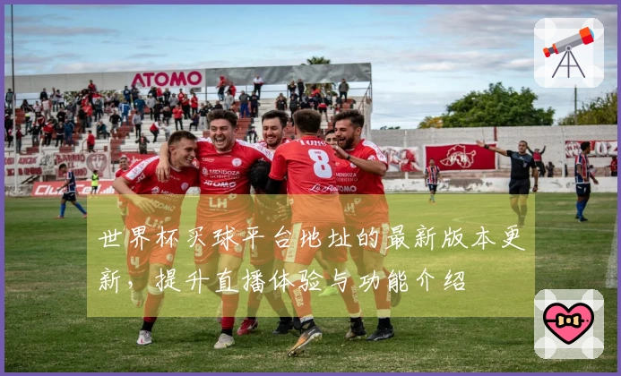 世界杯买球平台地址的最新版本更新，提升直播体验与功能介绍