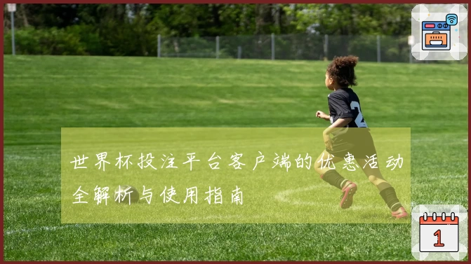 世界杯投注平台客户端的优惠活动全解析与使用指南