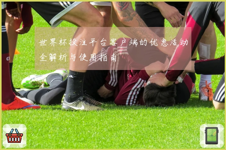 世界杯投注平台客户端的优惠活动全解析与使用指南
