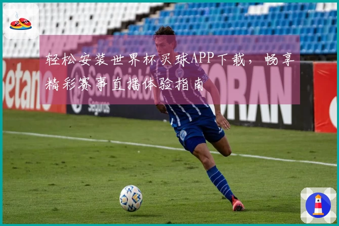 轻松安装世界杯买球APP下载，畅享精彩赛事直播体验指南