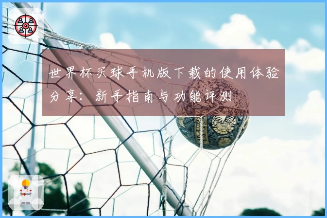世界杯买球手机版下载的使用体验分享：新手指南与功能评测
