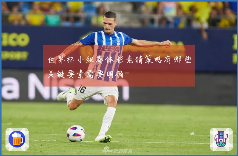 世界杯小组赛体彩竞猜策略有哪些关键要素需要明确-