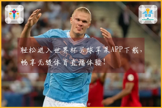 轻松进入世界杯买球苹果APP下载，畅享无缝体育直播体验！