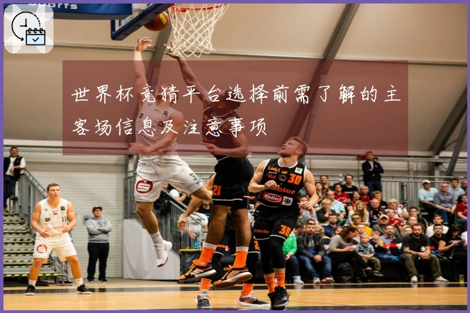 世界杯竞猜平台选择前需了解的主客场信息及注意事项