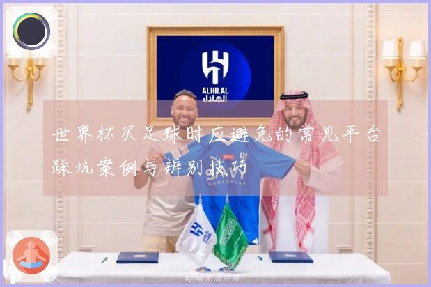 世界杯买足球时应避免的常见平台踩坑案例与辨别技巧